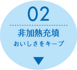 特長2：非加熱充填　おいしさをキープ